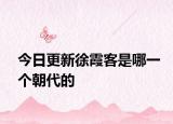 今日更新徐霞客是哪一個朝代的