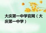 大慶第一中學官網（大慶第一中學）