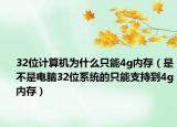 32位計(jì)算機(jī)為什么只能4g內(nèi)存（是不是電腦32位系統(tǒng)的只能支持到4g內(nèi)存）