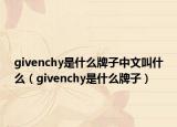 givenchy是什么牌子中文叫什么（givenchy是什么牌子）