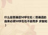 什么是普通話50字左右（普通話的由來(lái)必須50字左右不能有多 求告知）
