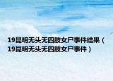 19昆明無頭無四肢女尸事件結(jié)果（19昆明無頭無四肢女尸事件）