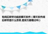 有閱后即焚功能的聊天軟件（聊天軟件閱后即焚是什么意思,是雙方都看過(guò)嗎）