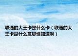 聯(lián)通的大王卡是什么卡（聯(lián)通的大王卡是什么意思誰(shuí)知道啊）