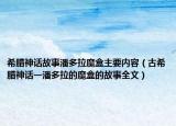 希臘神話故事潘多拉魔盒主要內(nèi)容（古希臘神話一潘多拉的魔盒的故事全文）