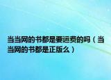 當(dāng)當(dāng)網(wǎng)的書都是要運(yùn)費(fèi)的嗎（當(dāng)當(dāng)網(wǎng)的書都是正版么）
