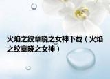 火焰之紋章曉之女神下載（火焰之紋章曉之女神）