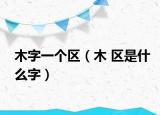 木字一個(gè)區(qū)（木 區(qū)是什么字）