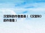 漢宮秋的作者是誰(shuí)（《漢宮秋》的作者是）