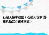 石破天驚拳動(dòng)圖（石破天驚拳 游戲機(jī)動(dòng)武斗傳G招式）