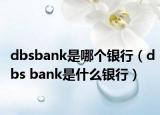 dbsbank是哪個銀行（dbs bank是什么銀行）