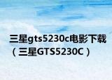 三星gts5230c電影下載（三星GTS5230C）