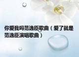 你愛(ài)我嗎范逸臣歌曲（愛(ài)了就是 范逸臣演唱歌曲）