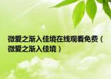 微愛(ài)之漸入佳境在線觀看免費(fèi)（微愛(ài)之漸入佳境）