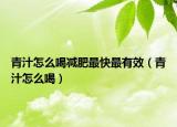 青汁怎么喝減肥最快最有效（青汁怎么喝）
