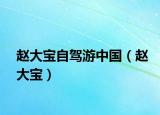 趙大寶自駕游中國(guó)（趙大寶）