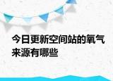 今日更新空間站的氧氣來(lái)源有哪些