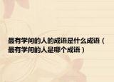 最有學(xué)問的人的成語是什么成語（最有學(xué)問的人是哪個(gè)成語）
