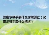 漢密爾頓手表什么時(shí)候創(chuàng)立（漢密爾頓手表什么檔次）