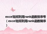 excel如何利用rank函數(shù)排序號(hào)（excel如何利用rank函數(shù)降序）