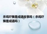 殺雞嚇猴是成語故事嗎（殺雞嚇猴是成語嗎）