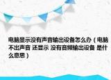 電腦顯示沒有聲音輸出設備怎么辦（電腦不出聲音 還顯示 沒有音頻輸出設備 是什么意思）