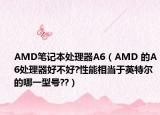 AMD筆記本處理器A6（AMD 的A6處理器好不好?性能相當(dāng)于英特爾的哪一型號??）