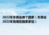 2022年冬奧會哪個(gè)國家（冬奧會2022年有哪些國家參加）