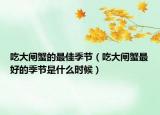 吃大閘蟹的最佳季節(jié)（吃大閘蟹最好的季節(jié)是什么時候）