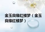 金玉良緣紅樓夢(mèng)（金玉良緣紅樓夢(mèng)）