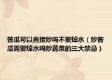 苦瓜可以直接炒嗎不要焯水（炒苦瓜需要焯水嗎炒蔬菜的三大禁忌）