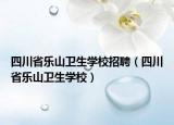 四川省樂山衛(wèi)生學校招聘（四川省樂山衛(wèi)生學校）