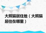 大熊貓居住地（大熊貓居住在哪里）