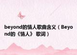 beyond的情人歌曲含義（Beyond的《情人》 歌詞）
