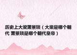歷史上大梁蕭景琰（大梁是哪個朝代 蕭景琰是哪個朝代皇帝）