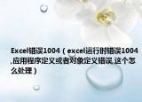 Excel錯誤1004（excel運行時錯誤1004,應用程序定義或者對象定義錯誤,這個怎么處理）