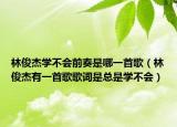 林俊杰學(xué)不會前奏是哪一首歌（林俊杰有一首歌歌詞是總是學(xué)不會）
