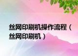 絲網(wǎng)印刷機(jī)操作流程（絲網(wǎng)印刷機(jī)）