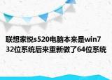 聯(lián)想家悅s520電腦本來是win7 32位系統(tǒng)后來重新做了64位系統(tǒng)