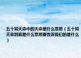 五十知天命中的天命是什么意思（五十知天命到底是什么意思要告訴我們的是什么）