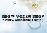魔獸世界8.0聲望怎么刷（魔獸世界7.0守望者聲望怎么刷有什么方法）