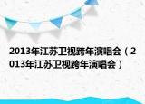 2013年江蘇衛(wèi)視跨年演唱會（2013年江蘇衛(wèi)視跨年演唱會）