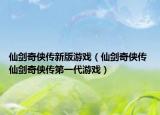 仙劍奇?zhèn)b傳新版游戲（仙劍奇?zhèn)b傳 仙劍奇?zhèn)b傳第一代游戲）