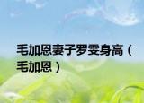 毛加恩妻子羅雯身高（毛加恩）