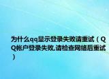 為什么qq顯示登錄失敗請重試（QQ帳戶登錄失敗,請檢查網(wǎng)絡(luò)后重試）