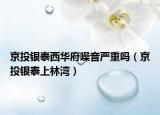 京投銀泰西華府噪音嚴重嗎（京投銀泰上林灣）