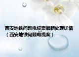 西安地鐵問題電纜案最新處理詳情（西安地鐵問題電纜案）