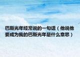 巴斯光年經(jīng)常說的一句話（他說他要成為我的巴斯光年是什么意思）