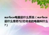 surface電腦是什么系統(tǒng)（surface是什么意思?以它命名的電腦叫什么?）