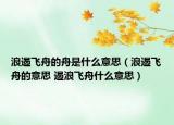 浪遏飛舟的舟是什么意思（浪遏飛舟的意思 遏浪飛舟什么意思）